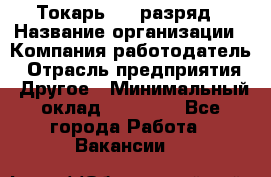 Токарь 4-6 разряд › Название организации ­ Компания-работодатель › Отрасль предприятия ­ Другое › Минимальный оклад ­ 40 000 - Все города Работа » Вакансии   